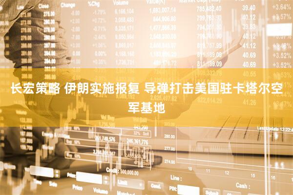 长宏策略 伊朗实施报复 导弹打击美国驻卡塔尔空军基地