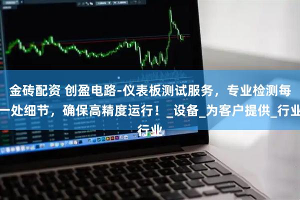 金砖配资 创盈电路-仪表板测试服务，专业检测每一处细节，确保高精度运行！_设备_为客户提供_行业