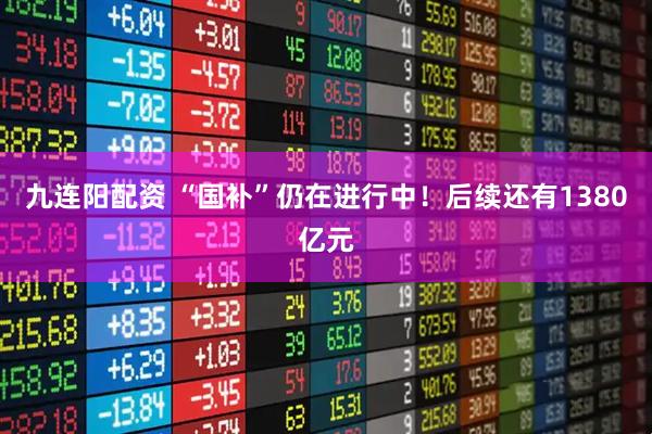 九连阳配资 “国补”仍在进行中！后续还有1380亿元