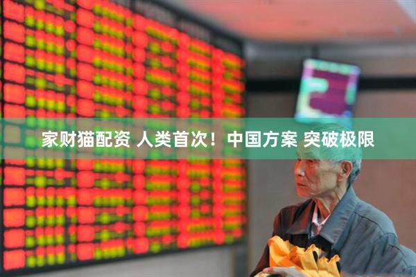 家财猫配资 人类首次！中国方案 突破极限