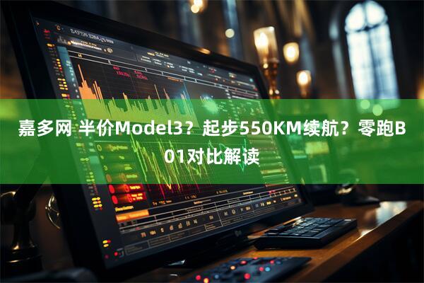 嘉多网 半价Model3？起步550KM续航？零跑B01对比解读