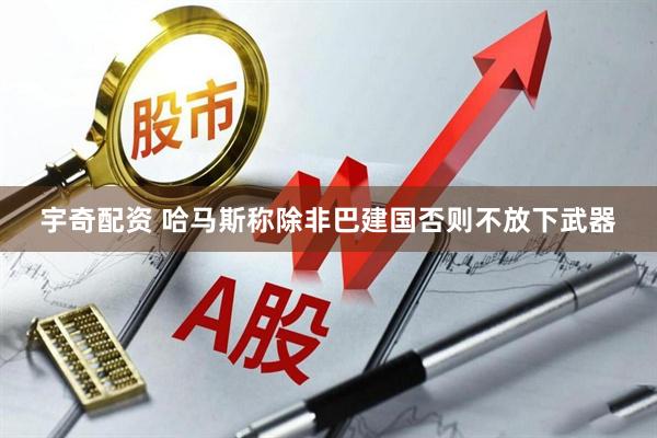 宇奇配资 哈马斯称除非巴建国否则不放下武器