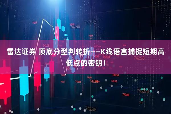 雷达证券 顶底分型判转折——K线语言捕捉短期高低点的密钥!