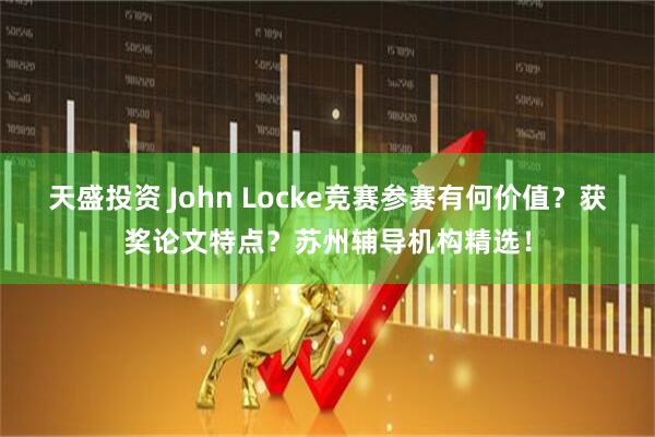 天盛投资 John Locke竞赛参赛有何价值?获奖论文特点?苏州辅导机构精选!